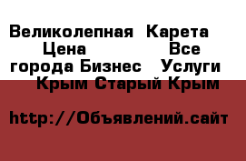 Великолепная  Карета   › Цена ­ 300 000 - Все города Бизнес » Услуги   . Крым,Старый Крым